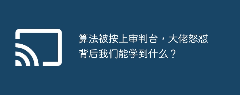 算法被按上审判台，大佬怒怼背后我们能学到什么？
