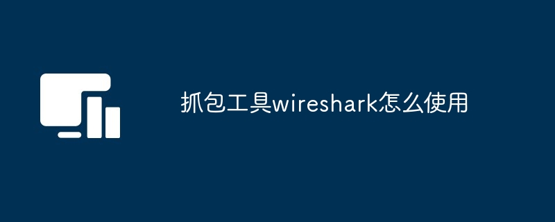 抓包工具wireshark怎么使用