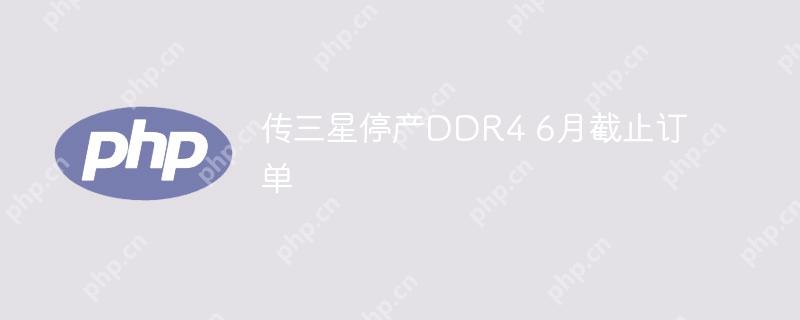 传三星停产DDR4 6月截止订单