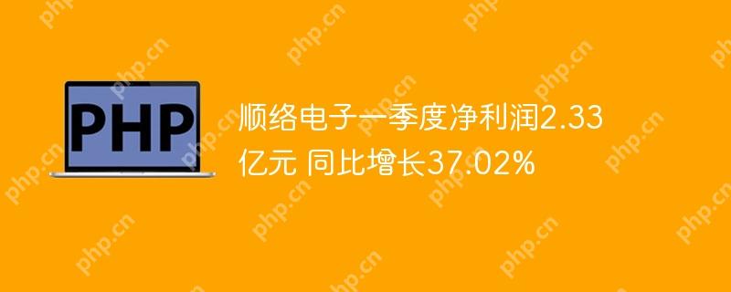 顺络电子一季度净利润2.33亿元 同比增长37.02%