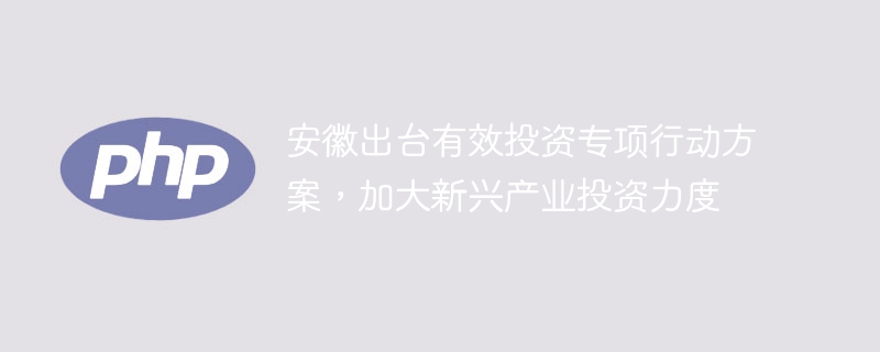 安徽出台有效投资专项行动方案，加大新兴产业投资力度