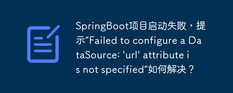SpringBoot项目启动失败，提示“Failed to configure a DataSource: 'url' attribute is not specified”如何解决？