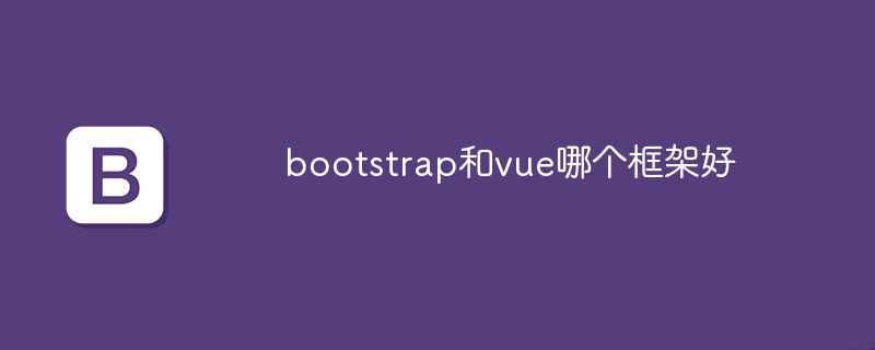 bootstrap和vue哪个框架好