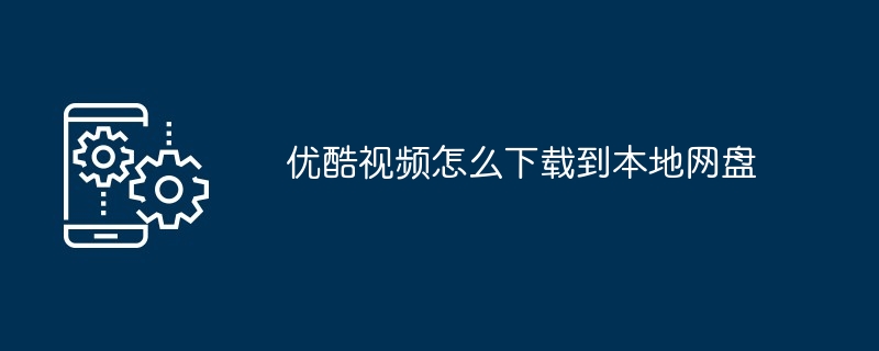 优酷视频怎么下载到本地网盘
