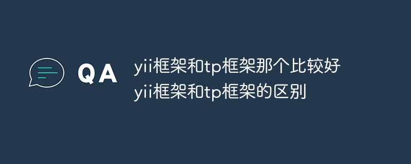 yii框架和tp框架那个比较好 yii框架和tp框架的区别