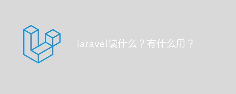 laravel读什么？有什么用？