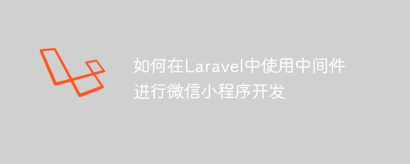 如何在Laravel中使用中间件进行微信小程序开发