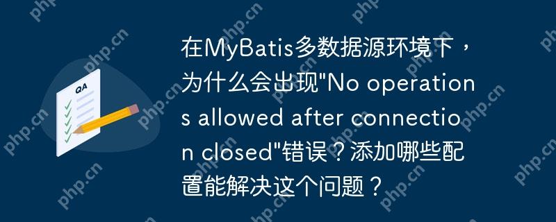 在MyBatis多数据源环境下，为什么会出现"No operations allowed after connection closed"错误？添加哪些配置能解决这个问题？
