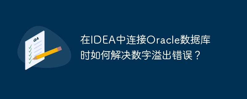 在IDEA中连接Oracle数据库时如何解决数字溢出错误？