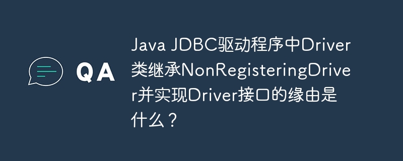 Java JDBC驱动程序中Driver类继承NonRegisteringDriver并实现Driver接口的缘由是什么？
