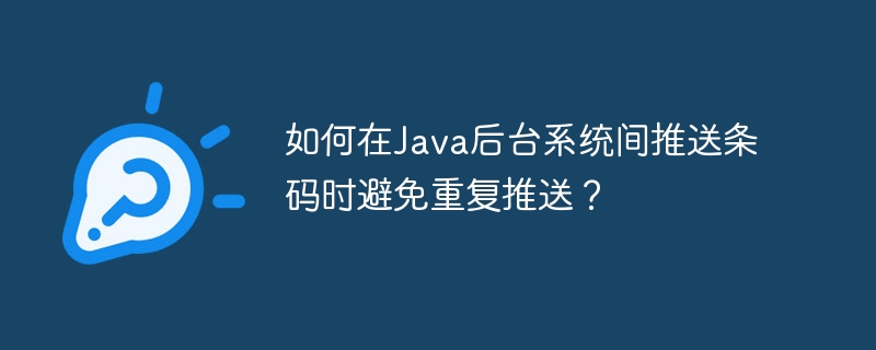如何在Java后台系统间推送条码时避免重复推送？