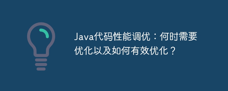 Java代码性能调优：何时需要优化以及如何有效优化？