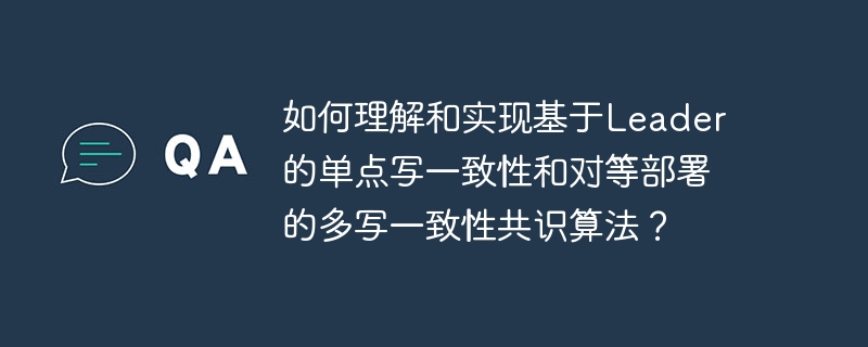 如何理解和实现基于Leader的单点写一致性和对等部署的多写一致性共识算法？