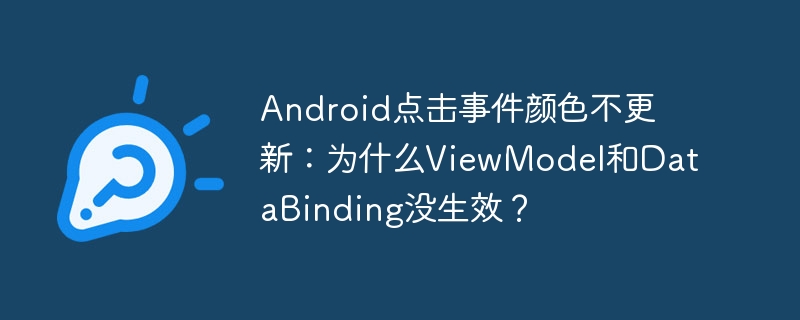 Android点击事件颜色不更新：为什么ViewModel和DataBinding没生效？