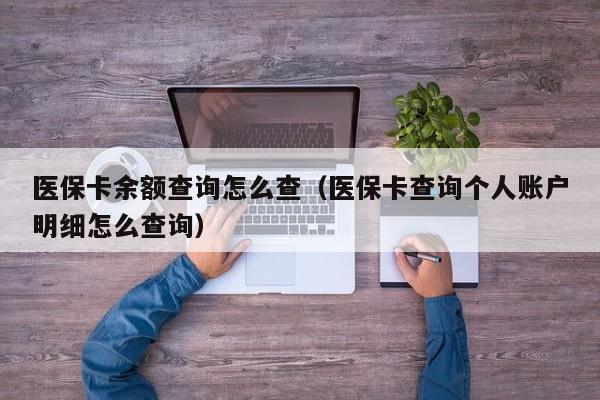 医保卡余额查询怎么查（医保卡查询个人账户明细怎么查询）