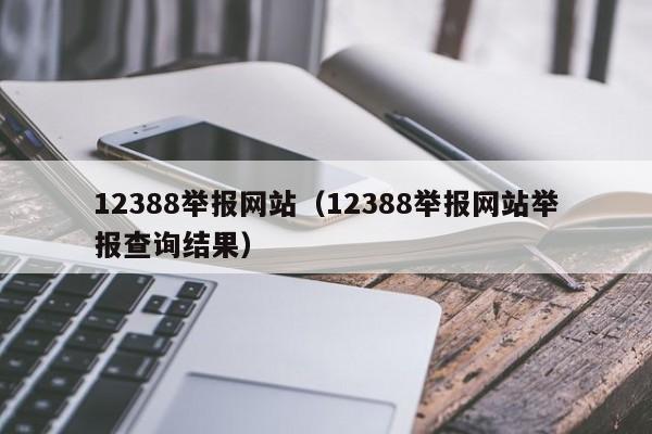 12388举报网站（12388举报网站举报查询结果）