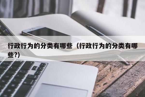 行政行为的分类有哪些（行政行为的分类有哪些?）