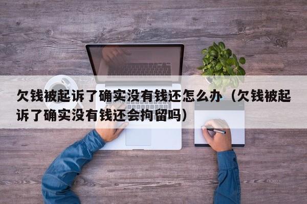 欠钱被起诉了确实没有钱还怎么办（欠钱被起诉了确实没有钱还会拘留吗）