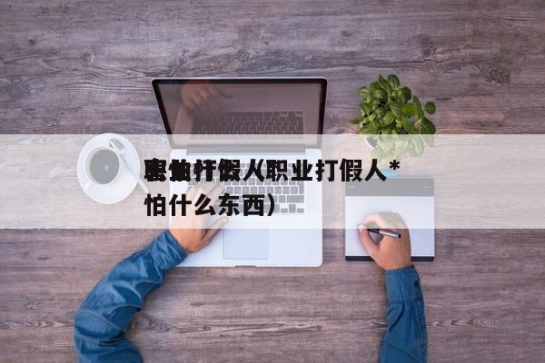 职业打假人*害怕什么（职业打假人*害怕什么东西）