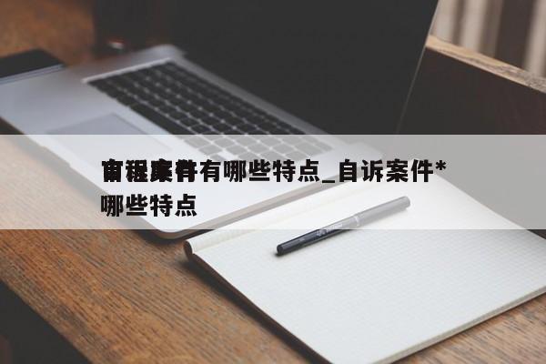 自诉案件有哪些特点_自诉案件*审程序有哪些特点