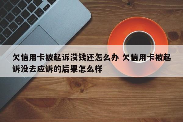 欠信用卡被起诉没钱还怎么办 欠信用卡被起诉没去应诉的后果怎么样