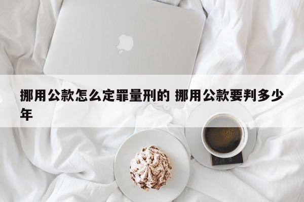 挪用公款怎么定罪量刑的 挪用公款要判多少年