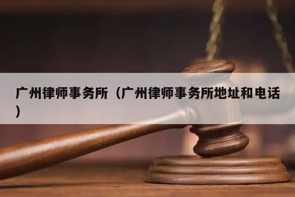 广州律师事务所（广州律师事务所地址和电话）