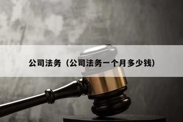 公司法务（公司法务一个月多少钱）