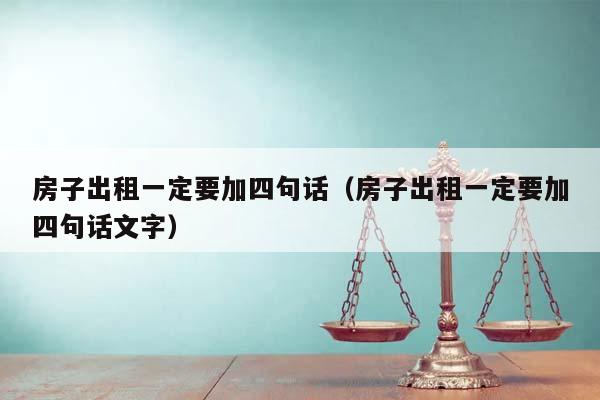 房子出租一定要加四句话（房子出租一定要加四句话文字）