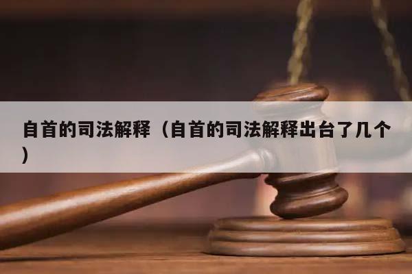 自首的司法解释（自首的司法解释出台了几个）