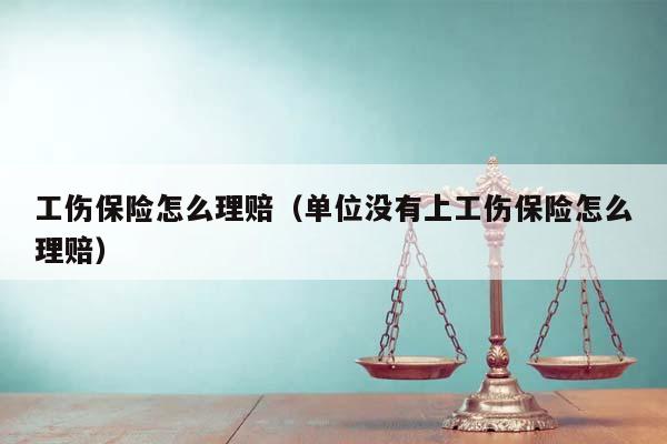 工伤保险怎么理赔（单位没有上工伤保险怎么理赔）