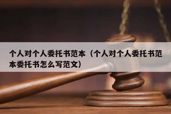 个人对个人委托书范本（个人对个人委托书范本委托书怎么写范文）