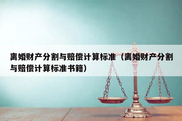 离婚财产分割与赔偿计算标准（离婚财产分割与赔偿计算标准书籍）