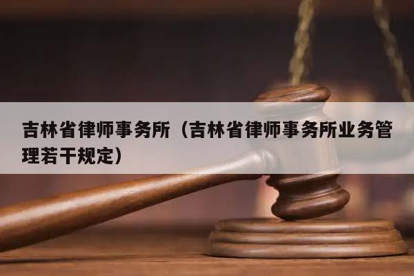 吉林省律师事务所（吉林省律师事务所业务管理若干规定）