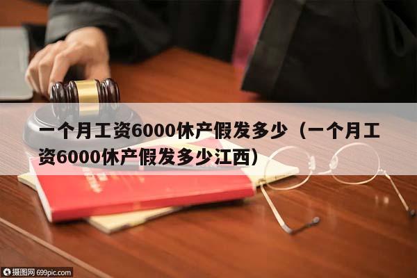 一个月工资6000休产假发多少(一个月工资6000休产假发多少江西)
