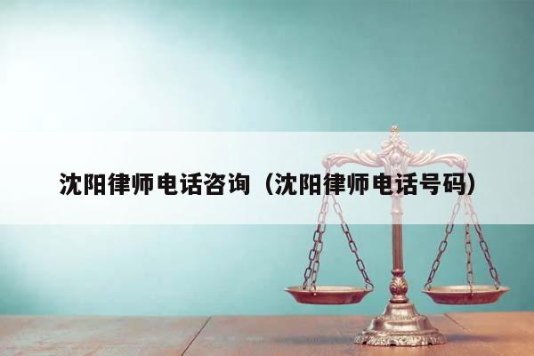 沈阳律师电话咨询（沈阳律师电话号码）