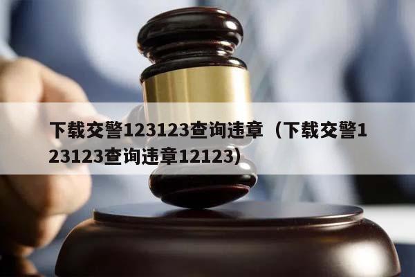 下载交警123123查询违章（下载交警123123查询违章12123）