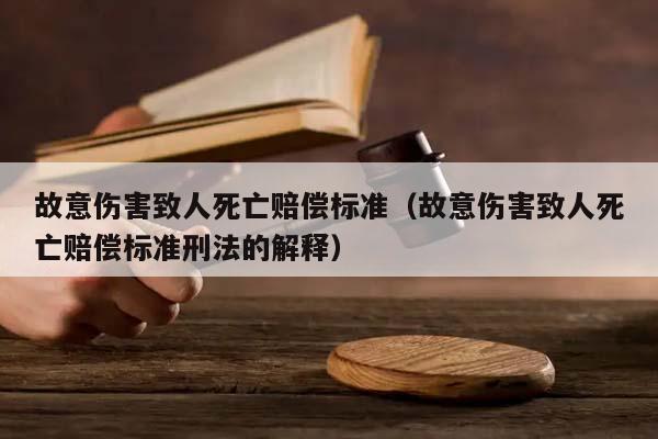 故意伤害致人死亡赔偿标准（故意伤害致人死亡赔偿标准刑法的解释）