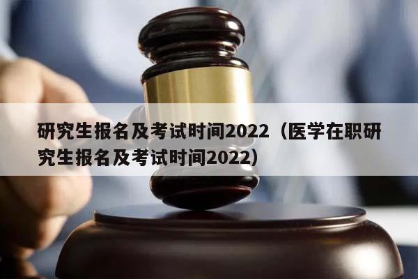 研究生报名及考试时间2022（医学在职研究生报名及考试时间2022）