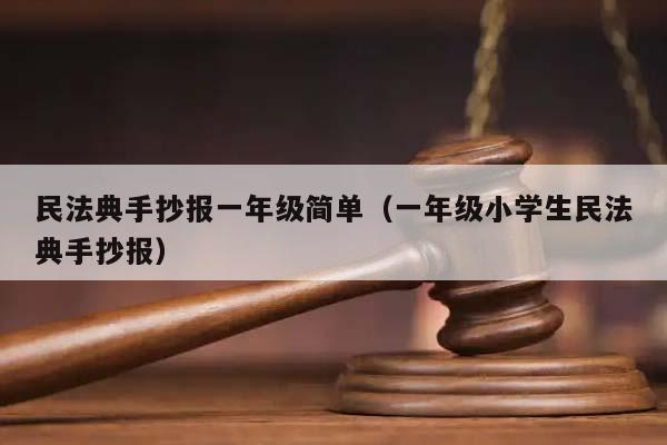 民法典手抄报一年级简单（一年级小学生民法典手抄报）
