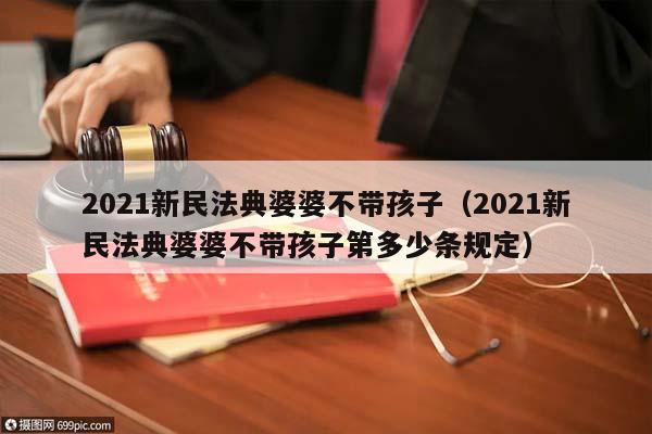 2021新民法典婆婆不带孩子（2021新民法典婆婆不带孩子第多少条规定）