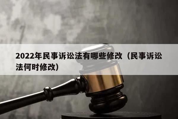 2022年民事诉讼法有哪些修改（民事诉讼法何时修改）