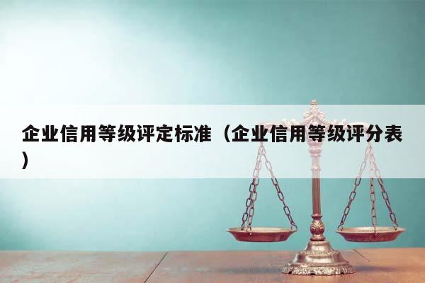 企业信用等级评定标准（企业信用等级评分表）