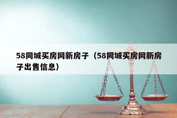 58同城买房网新房子（58同城买房网新房子出售信息）