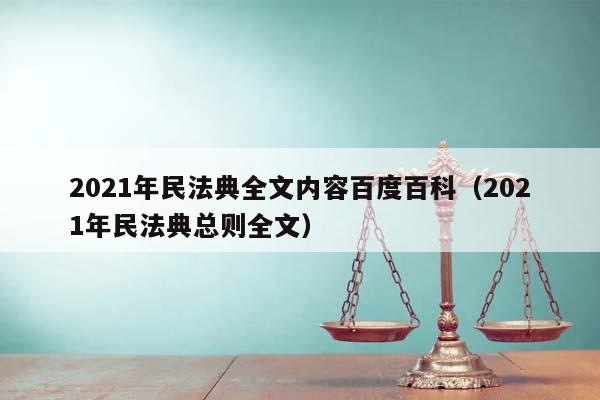 2021年民法典全文内容百度百科（2021年民法典总则全文）