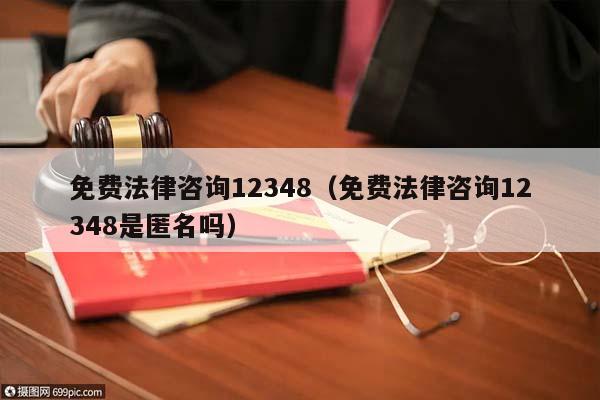 免费法律咨询12348（免费法律咨询12348是匿名吗）