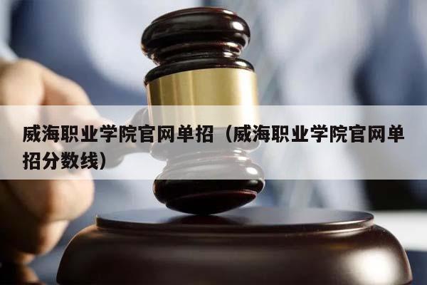 威海职业学院官网单招（威海职业学院官网单招分数线）