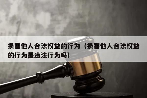 损害他人合法权益的行为（损害他人合法权益的行为是违法行为吗）