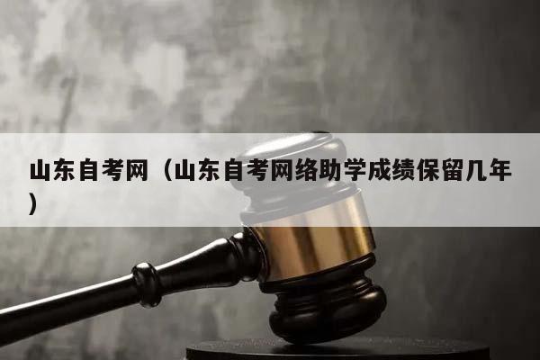 山东自考网（山东自考网络助学成绩保留几年）