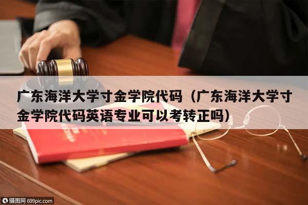 广东海洋大学寸金学院代码(广东海洋大学寸金学院代码英语专业可以考转正吗)